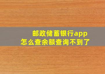 邮政储蓄银行app怎么查余额查询不到了