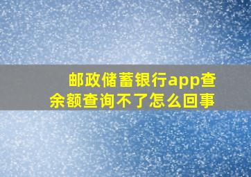 邮政储蓄银行app查余额查询不了怎么回事