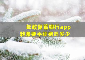 邮政储蓄银行app转账要手续费吗多少