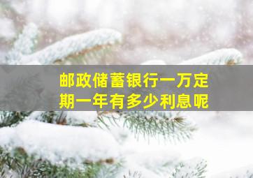 邮政储蓄银行一万定期一年有多少利息呢