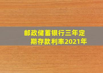 邮政储蓄银行三年定期存款利率2021年