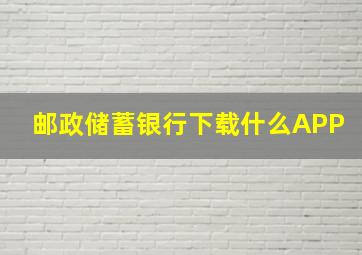 邮政储蓄银行下载什么APP