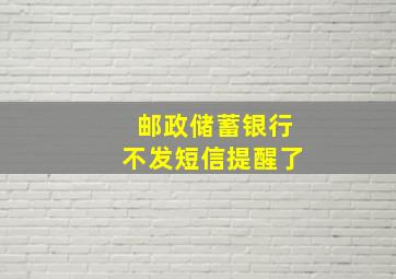 邮政储蓄银行不发短信提醒了