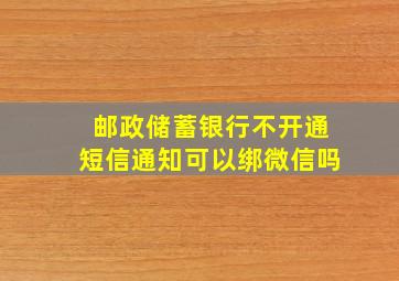 邮政储蓄银行不开通短信通知可以绑微信吗