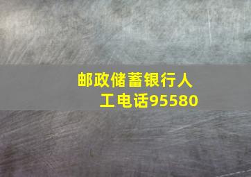 邮政储蓄银行人工电话95580