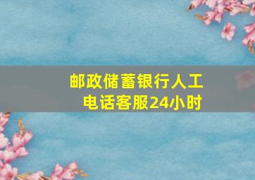 邮政储蓄银行人工电话客服24小时