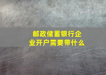 邮政储蓄银行企业开户需要带什么