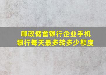 邮政储蓄银行企业手机银行每天最多转多少额度