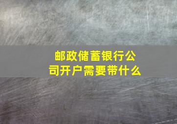 邮政储蓄银行公司开户需要带什么