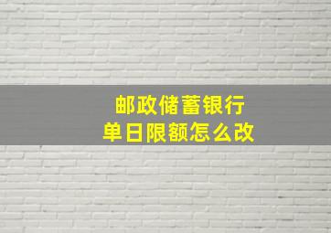 邮政储蓄银行单日限额怎么改