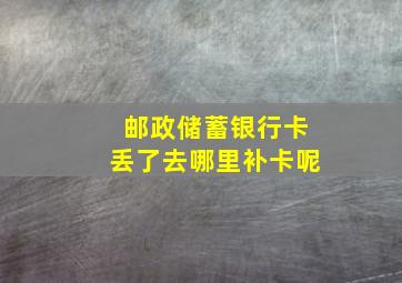 邮政储蓄银行卡丢了去哪里补卡呢