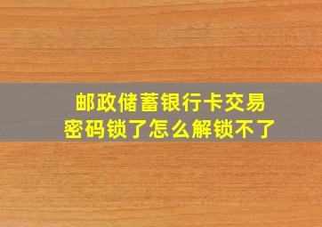 邮政储蓄银行卡交易密码锁了怎么解锁不了