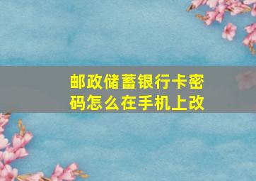 邮政储蓄银行卡密码怎么在手机上改