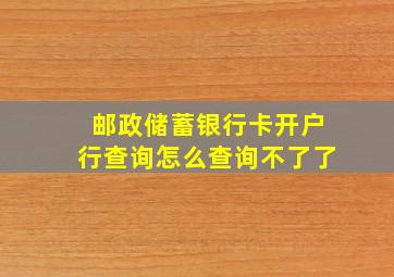 邮政储蓄银行卡开户行查询怎么查询不了了