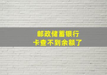 邮政储蓄银行卡查不到余额了