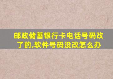 邮政储蓄银行卡电话号码改了的,软件号码没改怎么办