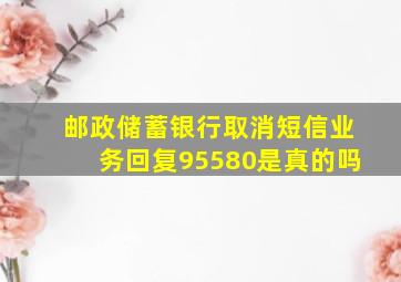 邮政储蓄银行取消短信业务回复95580是真的吗