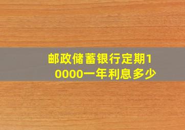 邮政储蓄银行定期10000一年利息多少