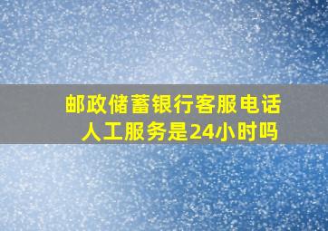 邮政储蓄银行客服电话人工服务是24小时吗