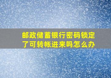 邮政储蓄银行密码锁定了可转帐进来吗怎么办