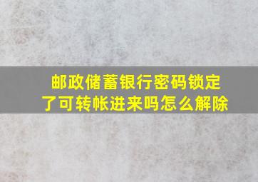 邮政储蓄银行密码锁定了可转帐进来吗怎么解除