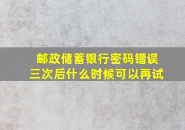 邮政储蓄银行密码错误三次后什么时候可以再试