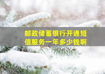 邮政储蓄银行开通短信服务一年多少钱啊