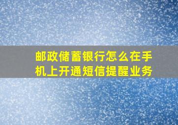 邮政储蓄银行怎么在手机上开通短信提醒业务