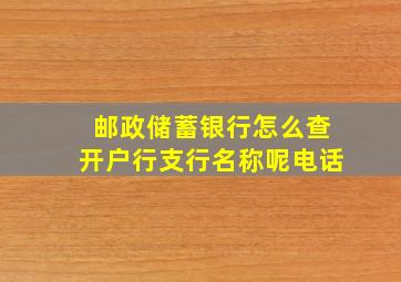 邮政储蓄银行怎么查开户行支行名称呢电话