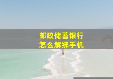 邮政储蓄银行怎么解绑手机