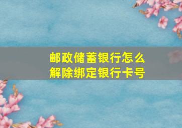 邮政储蓄银行怎么解除绑定银行卡号