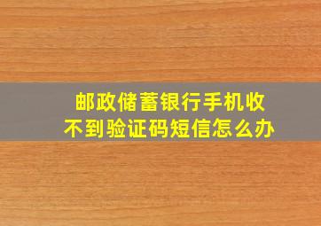 邮政储蓄银行手机收不到验证码短信怎么办