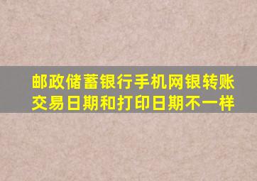 邮政储蓄银行手机网银转账交易日期和打印日期不一样