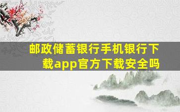 邮政储蓄银行手机银行下载app官方下载安全吗