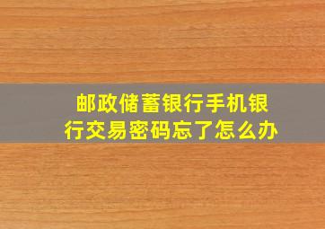 邮政储蓄银行手机银行交易密码忘了怎么办