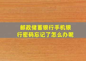 邮政储蓄银行手机银行密码忘记了怎么办呢