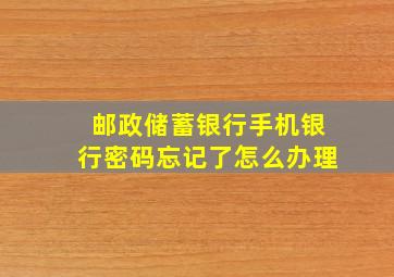 邮政储蓄银行手机银行密码忘记了怎么办理