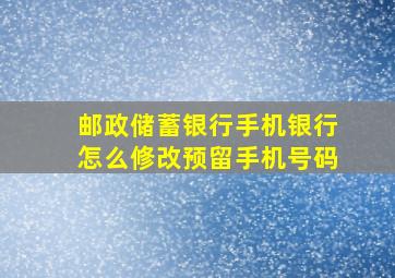 邮政储蓄银行手机银行怎么修改预留手机号码