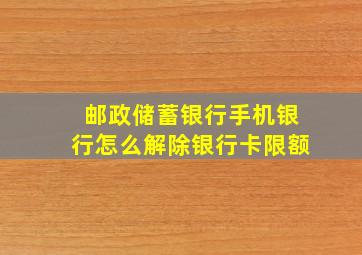 邮政储蓄银行手机银行怎么解除银行卡限额