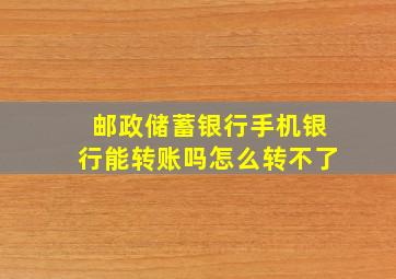 邮政储蓄银行手机银行能转账吗怎么转不了