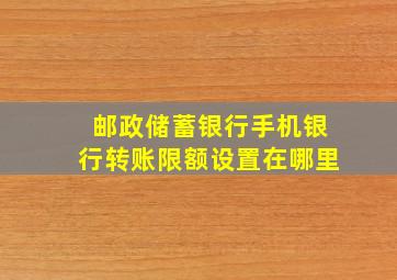 邮政储蓄银行手机银行转账限额设置在哪里