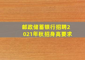 邮政储蓄银行招聘2021年秋招身高要求