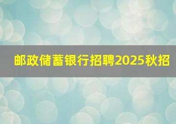 邮政储蓄银行招聘2025秋招