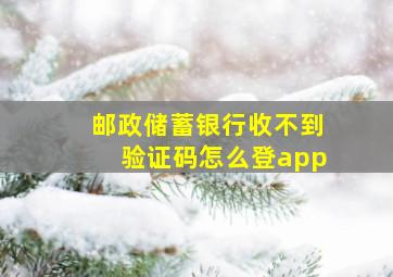 邮政储蓄银行收不到验证码怎么登app