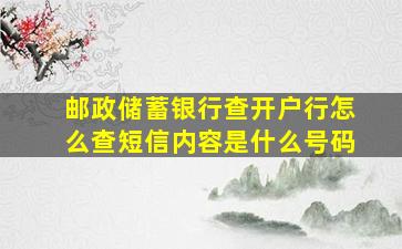 邮政储蓄银行查开户行怎么查短信内容是什么号码