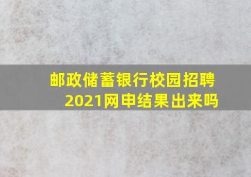 邮政储蓄银行校园招聘2021网申结果出来吗