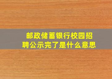 邮政储蓄银行校园招聘公示完了是什么意思