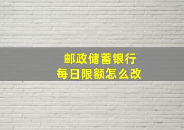 邮政储蓄银行每日限额怎么改