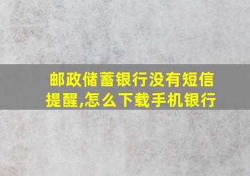 邮政储蓄银行没有短信提醒,怎么下载手机银行