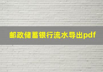 邮政储蓄银行流水导出pdf